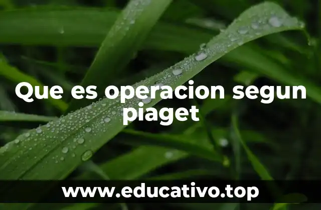 Que es operacion segun piaget