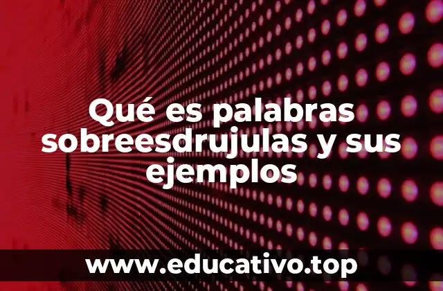 Qué es palabras sobreesdrujulas y sus ejemplos