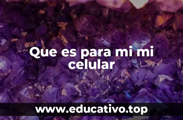 Que es para mi mi celular