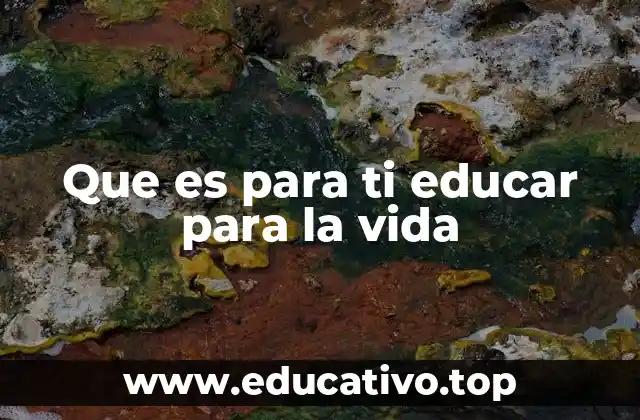 Que es para ti educar para la vida