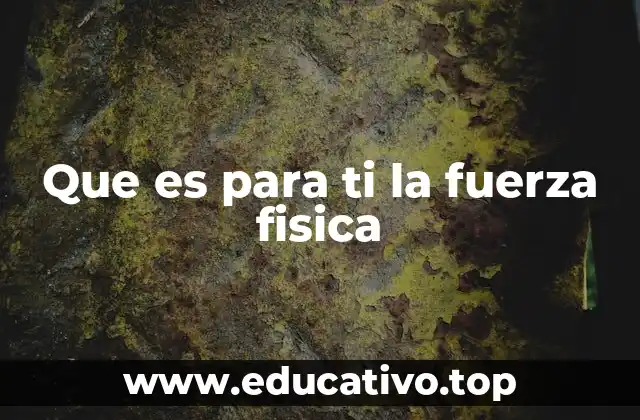 Que es para ti la fuerza fisica