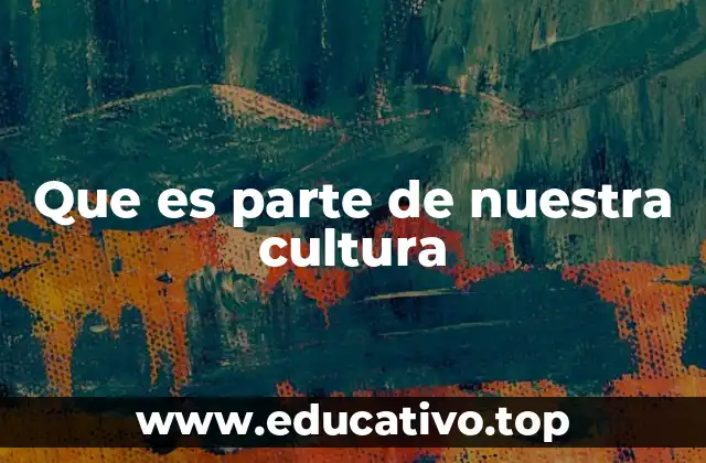 Los elementos que conforman nuestra cultura