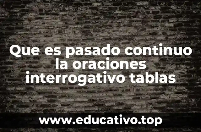 Que es pasado continuo la oraciones interrogativo tablas