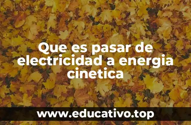 Que es pasar de electricidad a energia cinetica