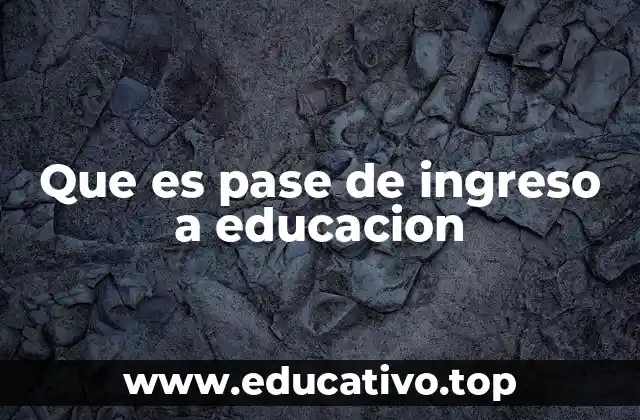 Que es pase de ingreso a educacion