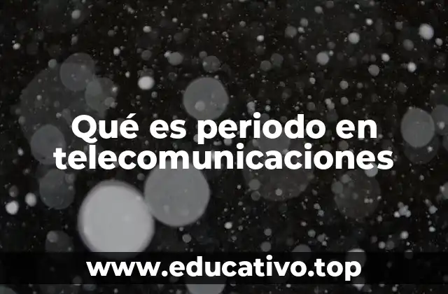 Qué es periodo en telecomunicaciones