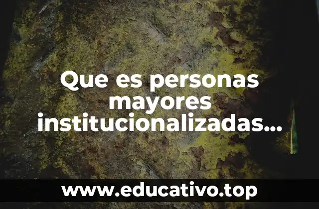 Que es personas mayores institucionalizadas significado