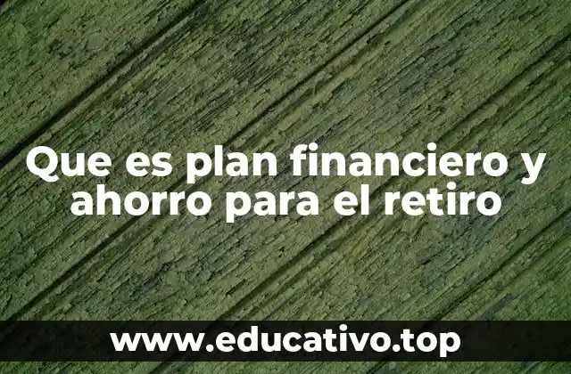 Que es plan financiero y ahorro para el retiro