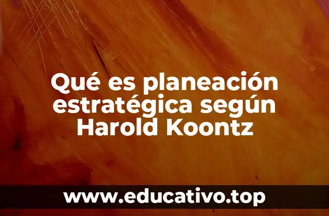 Qué es planeación estratégica según Harold Koontz