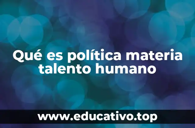 Qué es política materia talento humano