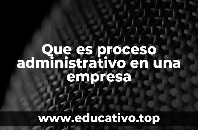 Que es proceso administrativo en una empresa