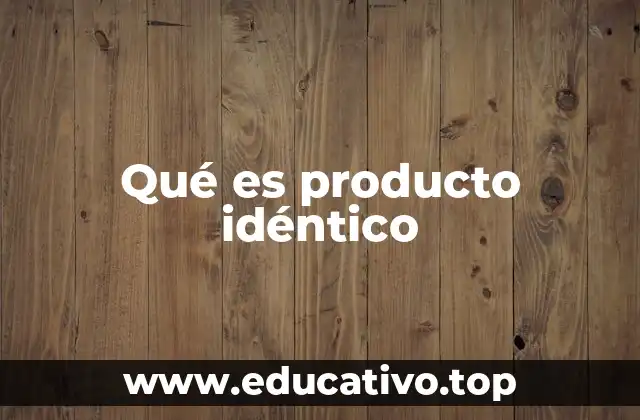 Qué es producto idéntico