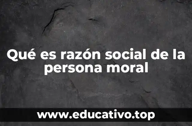 Qué es razón social de la persona moral