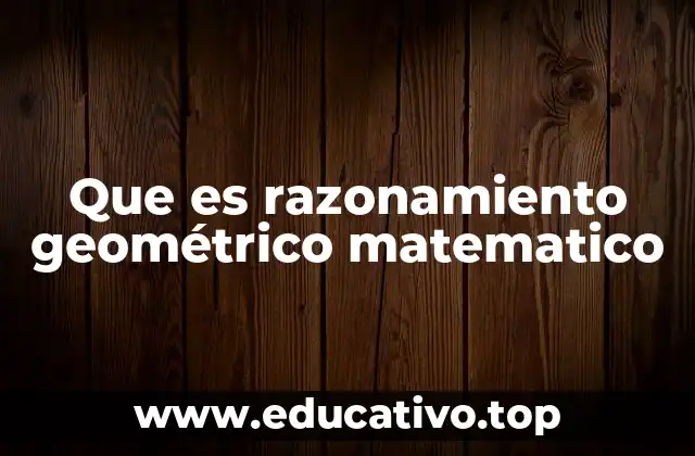 Que es razonamiento geométrico matematico
