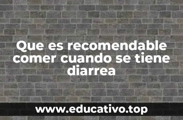 Que es recomendable comer cuando se tiene diarrea