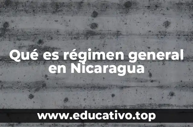 Qué es régimen general en Nicaragua