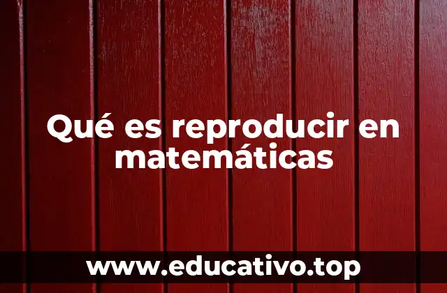Qué es reproducir en matemáticas