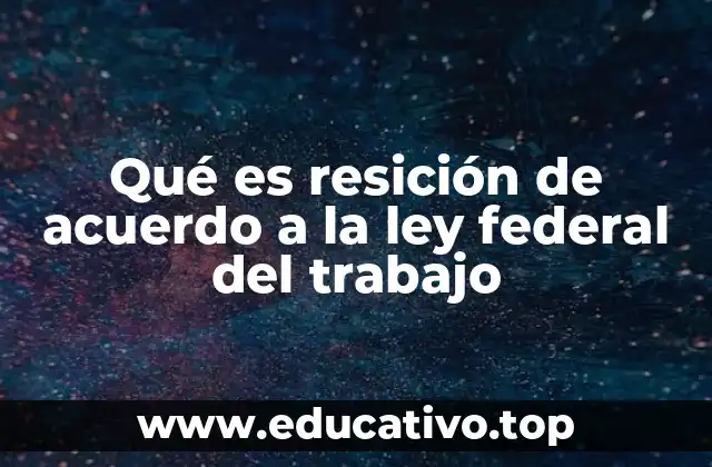 Qué es resición de acuerdo a la ley federal del trabajo