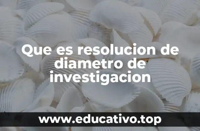 Que es resolucion de diametro de investigacion