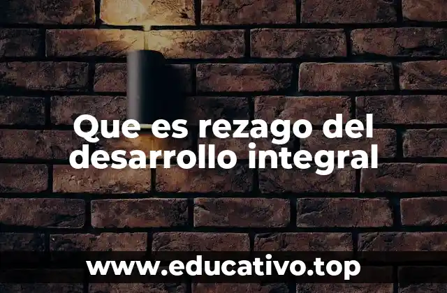 Que es rezago del desarrollo integral