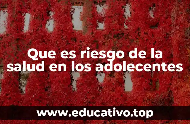 Que es riesgo de la salud en los adolecentes