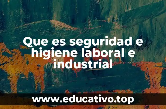 Que es seguridad e higiene laboral e industrial