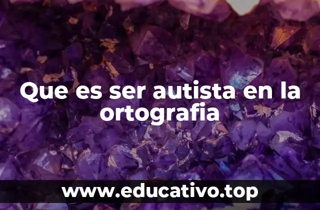 Que es ser autista en la ortografia