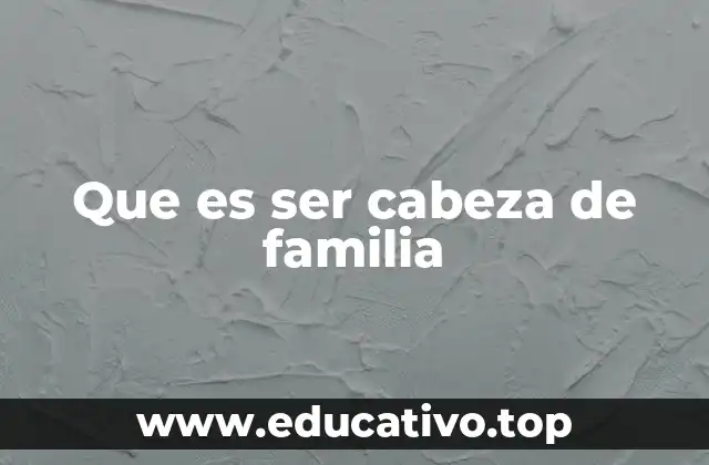 Que es ser cabeza de familia