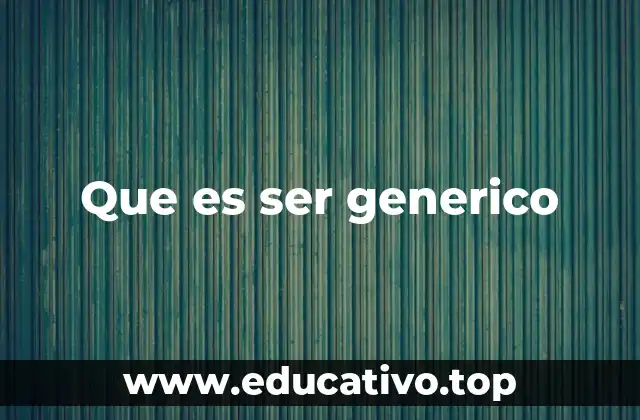 Que es ser generico