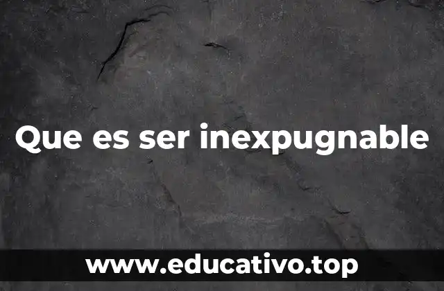 Que es ser inexpugnable