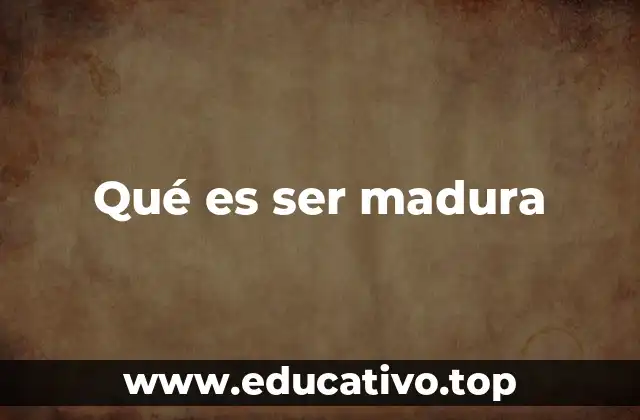 Qué es ser madura