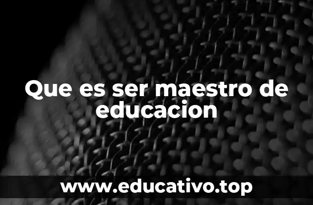 Que es ser maestro de educacion