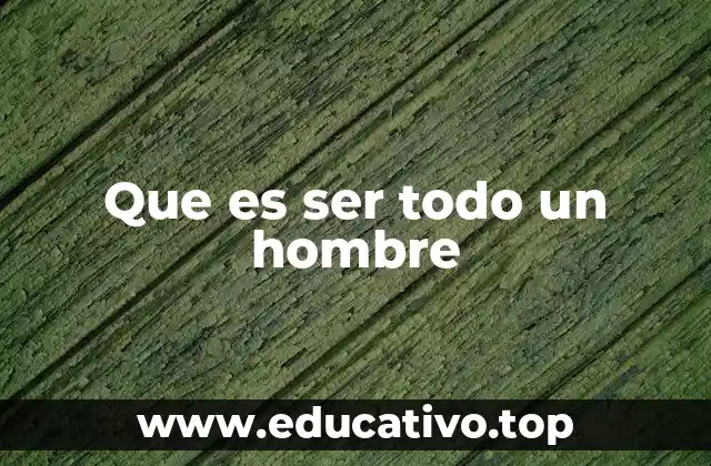Que es ser todo un hombre