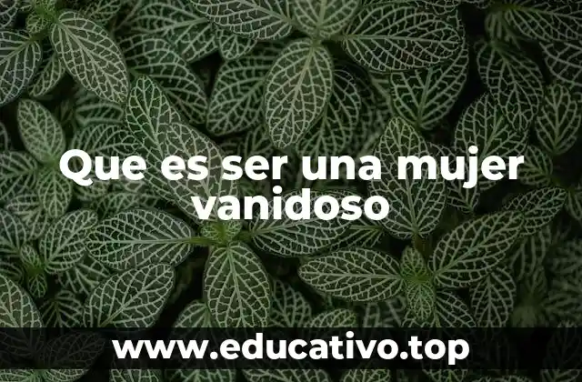 Que es ser una mujer vanidoso
