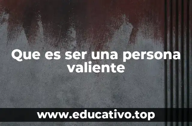 Que es ser una persona valiente