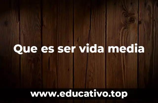 Que es ser vida media