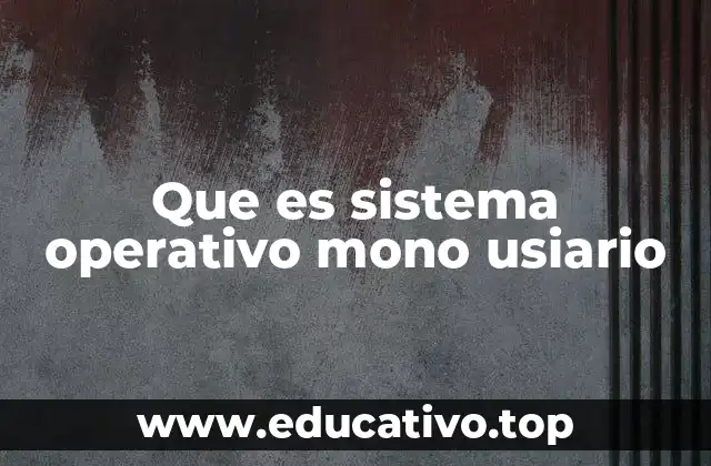 Características esenciales de los sistemas operativos mono usuario
