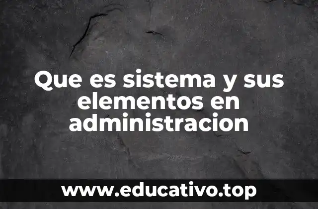 Que es sistema y sus elementos en administracion