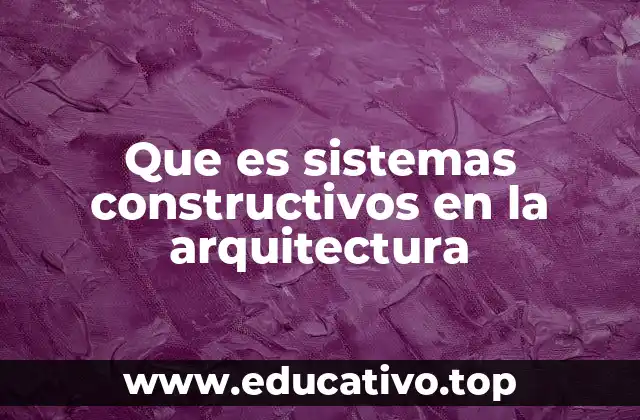 Que es sistemas constructivos en la arquitectura