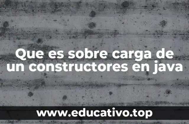 Que es sobre carga de un constructores en java