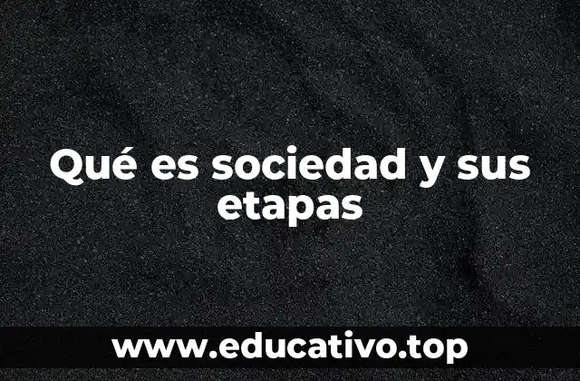 Qué es sociedad y sus etapas