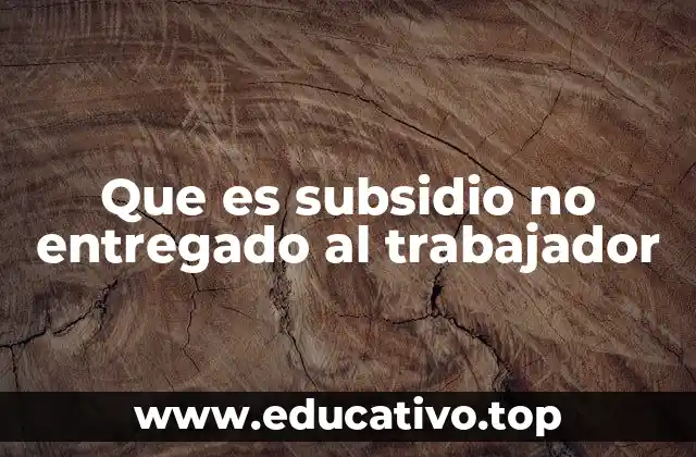 Cómo afecta el subsidio no entregado a los empleados