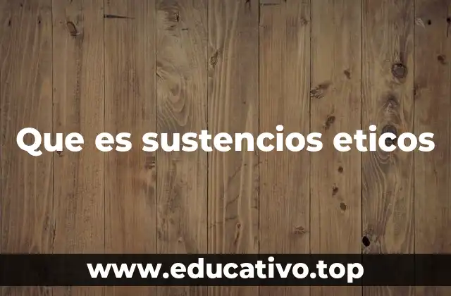 Que es sustencios eticos