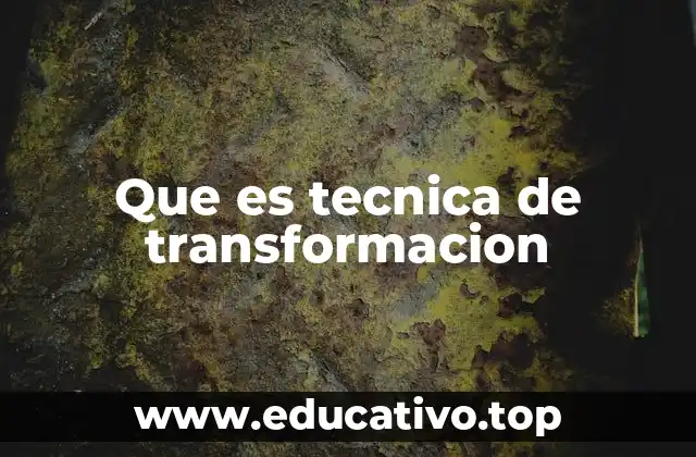 Que es tecnica de transformacion