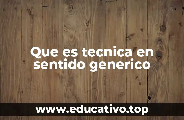 Que es tecnica en sentido generico