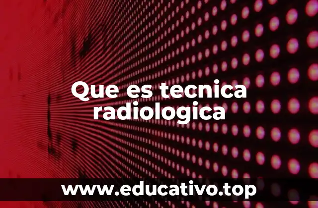 Que es tecnica radiologica