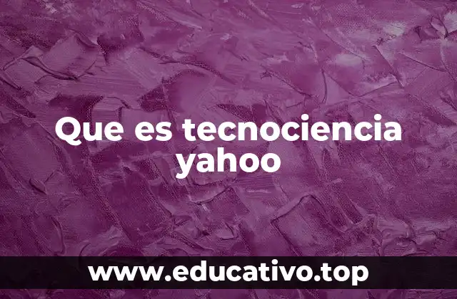 Que es tecnociencia yahoo