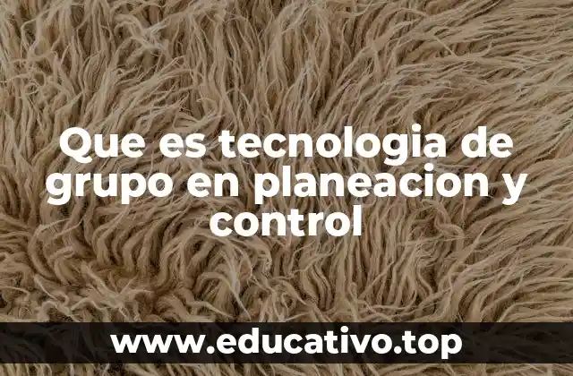 Que es tecnologia de grupo en planeacion y control