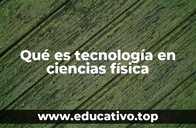 Qué es tecnología en ciencias física