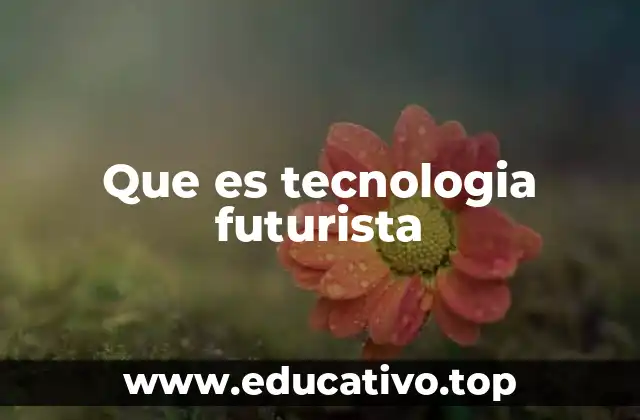 ¿Cómo se proyecta el desarrollo de la tecnología futurista?